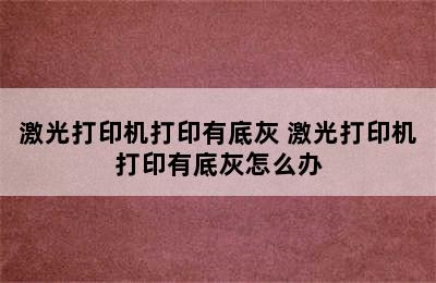 激光打印机打印有底灰 激光打印机打印有底灰怎么办